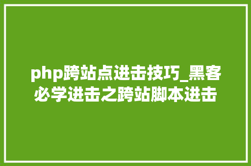 php跨站点进击技巧_黑客必学进击之跨站脚本进击