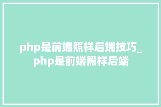 php是前端照样后端技巧_php是前端照样后端 php是前端照样后端技巧_php是前端照样后端 Web前端