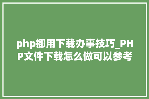 php挪用下载办事技巧_PHP文件下载怎么做可以参考一下它