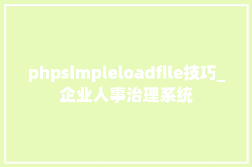 phpsimpleloadfile技巧_企业人事治理系统