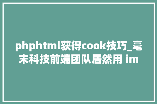phphtml获得cook技巧_毫末科技前端团队居然用 imgcook 开拓 2000 模块