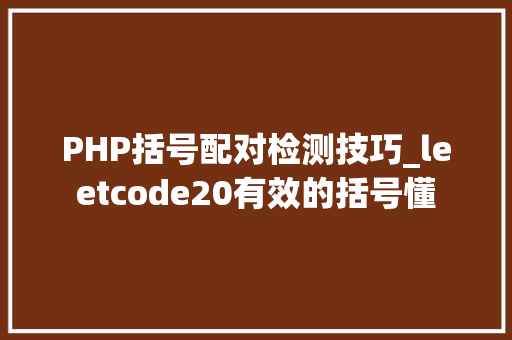 PHP括号配对检测技巧_leetcode20有效的括号懂