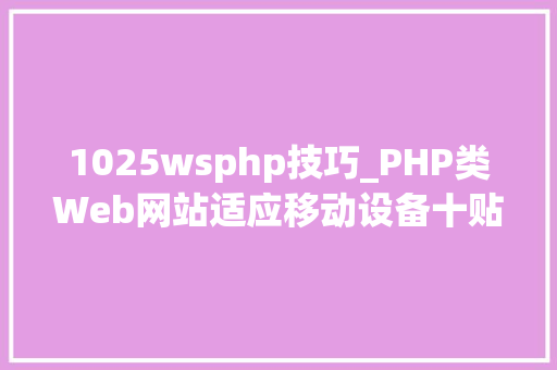 1025wsphp技巧_PHP类Web网站适应移动设备十贴士