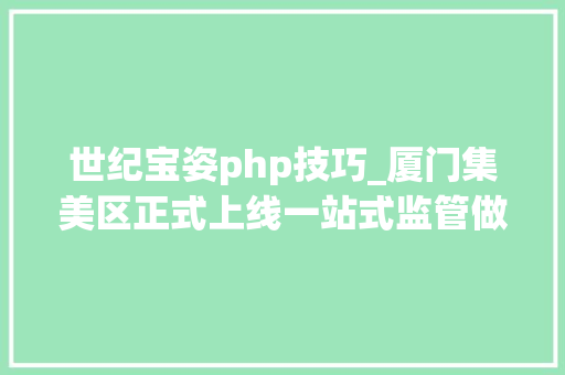 世纪宝姿php技巧_厦门集美区正式上线一站式监管做事招商线上模块