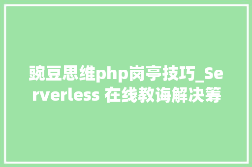 豌豆思维php岗亭技巧_Serverless 在线教诲解决筹划豌豆思维落地实践