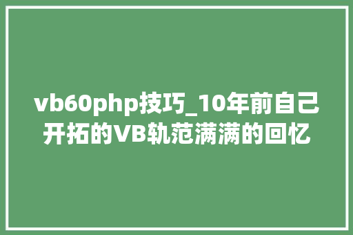 vb60php技巧_10年前自己开拓的VB轨范满满的回忆