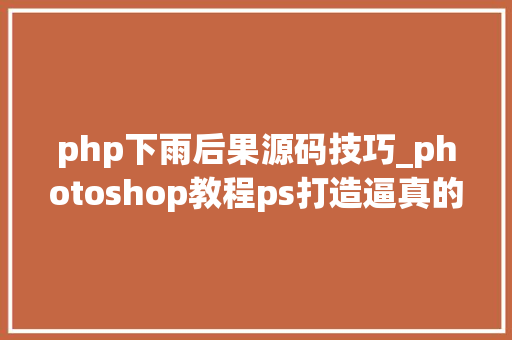 php下雨后果源码技巧_photoshop教程ps打造逼真的下雨效果