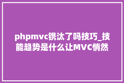 phpmvc镌汰了吗技巧_技能趋势是什么让MVC悄然消失的
