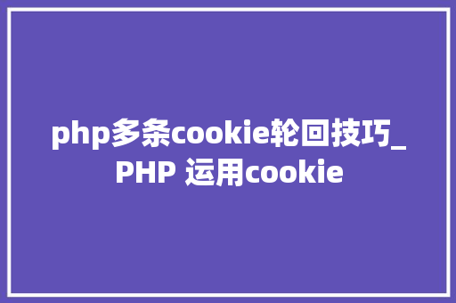 php多条cookie轮回技巧_PHP 运用cookie