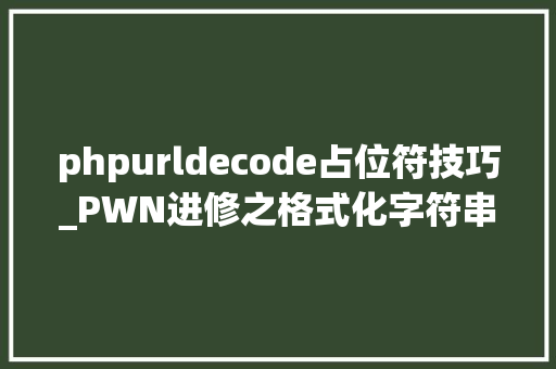 phpurldecode占位符技巧_PWN进修之格式化字符串及CTF常见运用手腕