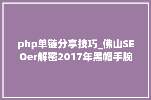 php单链分享技巧_佛山SEOer解密2017年黑帽手腕之友情链接变单向链接