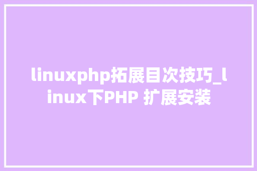 linuxphp拓展目次技巧_linux下PHP 扩展安装