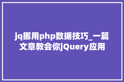 jq挪用php数据技巧_一篇文章教会你jQuery应用
