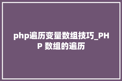 php遍历变量数组技巧_PHP 数组的遍历
