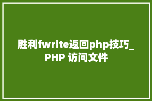 胜利fwrite返回php技巧_PHP 访问文件