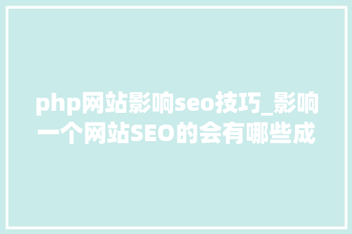 php网站影响seo技巧_影响一个网站SEO的会有哪些成分呢