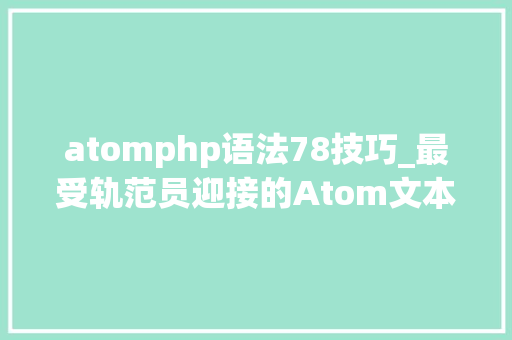 atomphp语法78技巧_最受轨范员迎接的Atom文本编辑器更新了你用了吗