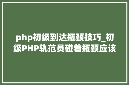 php初级到达瓶颈技巧_初级PHP轨范员碰着瓶颈应该怎么解决