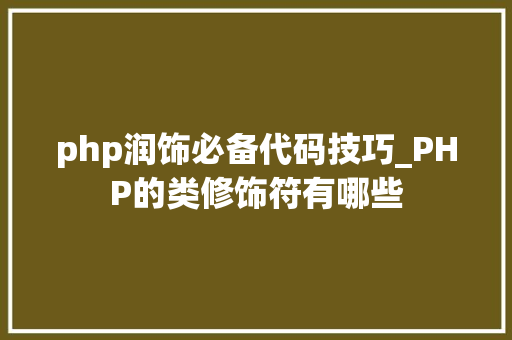 php润饰必备代码技巧_PHP的类修饰符有哪些