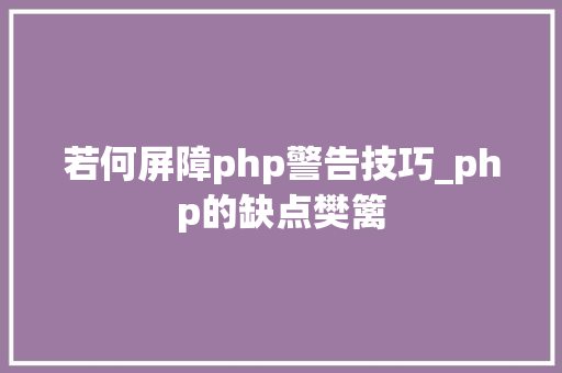 若何屏障php警告技巧_php的缺点樊篱