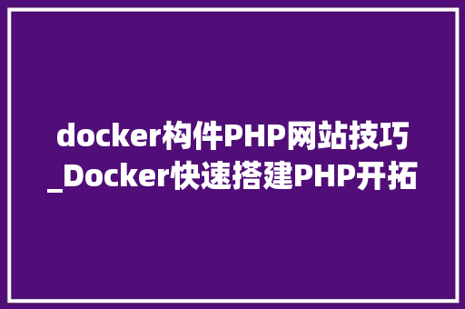 docker构件PHP网站技巧_Docker快速搭建PHP开拓情形具体教程