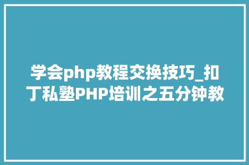 学会php教程交换技巧_扣丁私塾PHP培训之五分钟教你编写一个实时弹幕网站