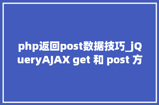 php返回post数据技巧_jQueryAJAX get 和 post 方法