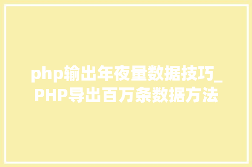 php输出年夜量数据技巧_PHP导出百万条数据方法
