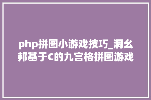 php拼图小游戏技巧_洞幺邦基于C的九宫格拼图游戏设计与实现