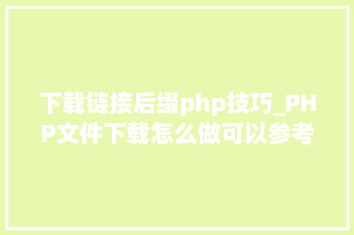 下载链接后缀php技巧_PHP文件下载怎么做可以参考一下它