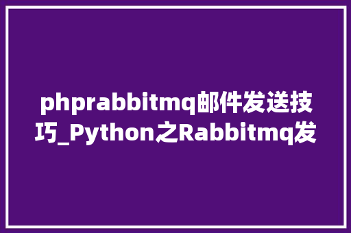 phprabbitmq邮件发送技巧_Python之Rabbitmq发送消息