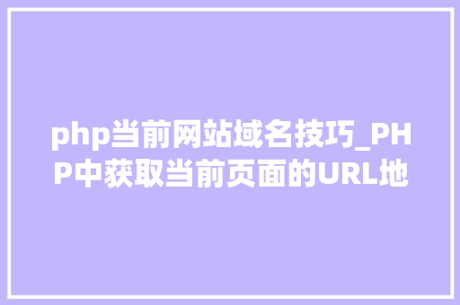 php当前网站域名技巧_PHP中获取当前页面的URL地址的方法