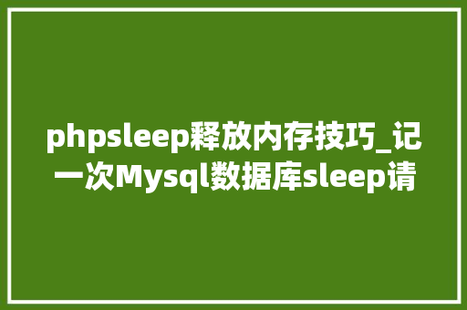 phpsleep释放内存技巧_记一次Mysql数据库sleep请求过多的问题