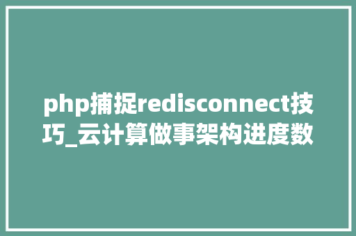 php捕捉redisconnect技巧_云计算做事架构进度数据池与状态数据池搭建和运用Redis数据库