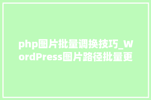 php图片批量调换技巧_WordPress图片路径批量更换方法