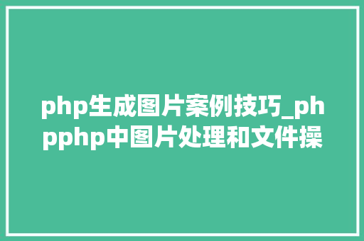 php生成图片案例技巧_phpphp中图片处理和文件操作的方法小结附代码