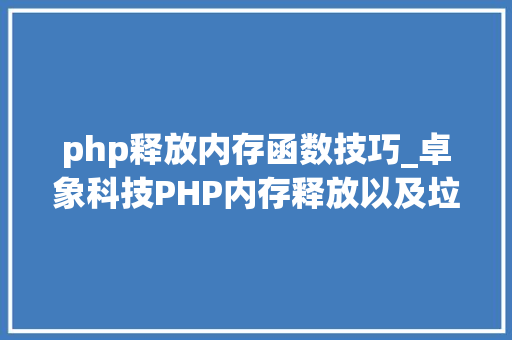 php释放内存函数技巧_卓象科技PHP内存释放以及垃圾收受接收