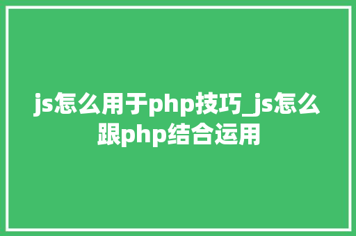 js怎么用于php技巧_js怎么跟php结合运用