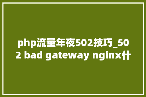 php流量年夜502技巧_502 bad gateway nginx什么意思