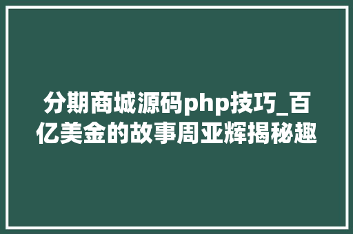 分期商城源码php技巧_百亿美金的故事周亚辉揭秘趣店投资全过程