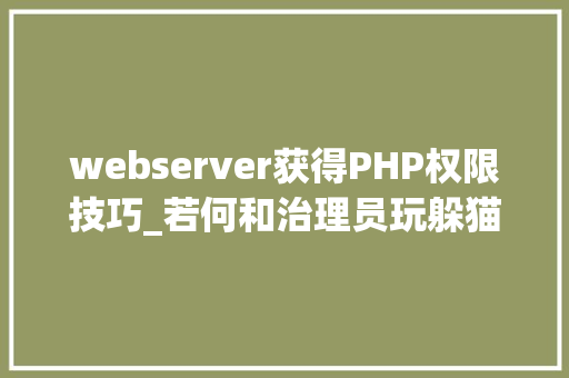 webserver获得PHP权限技巧_若何和治理员玩躲猫猫权限坚持