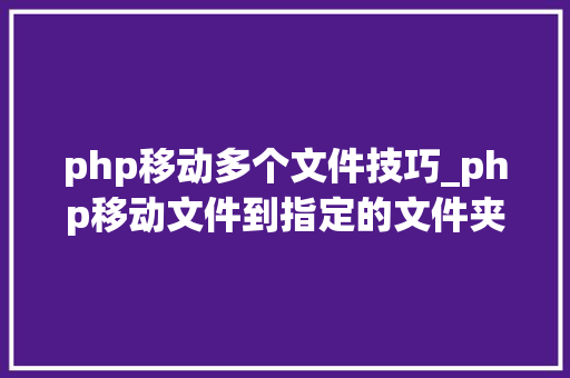 php移动多个文件技巧_php移动文件到指定的文件夹下