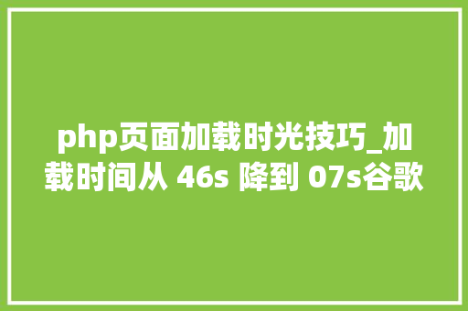 php页面加载时光技巧_加载时间从 46s 降到 07s谷歌开源 quicklink