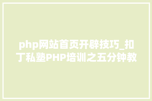 php网站首页开辟技巧_扣丁私塾PHP培训之五分钟教你编写一个实时弹幕网站
