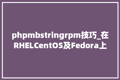 phpmbstringrpm技巧_在RHELCentOS及Fedora上安装Drupal 8