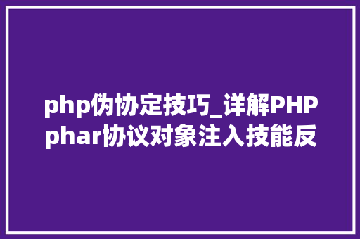 php伪协定技巧_详解PHPphar协议对象注入技能反序列化操作快速入门