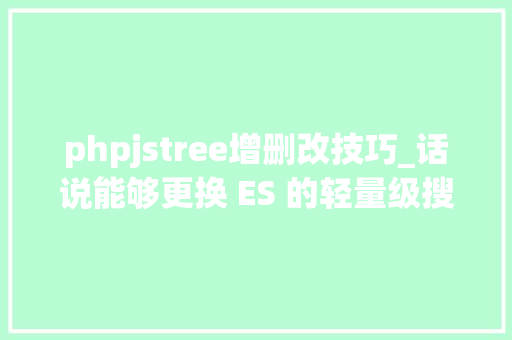 phpjstree增删改技巧_话说能够更换 ES 的轻量级搜索引擎出现了MeiliSearch v027 入门
