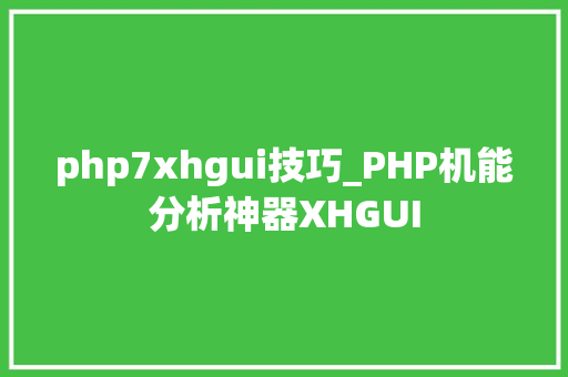 php7xhgui技巧_PHP机能分析神器XHGUI