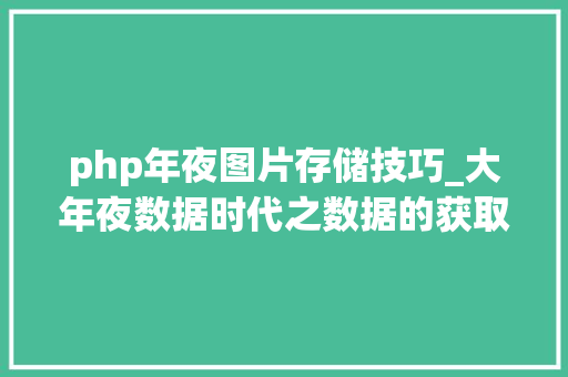 php年夜图片存储技巧_大年夜数据时代之数据的获取和清洗