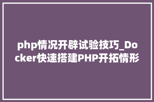 php情况开辟试验技巧_Docker快速搭建PHP开拓情形具体教程